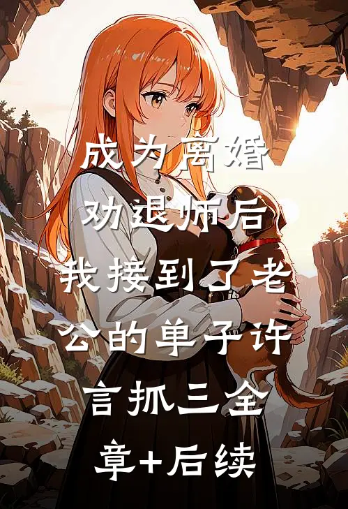 成为离婚劝退师后，我接到了老公的单子许言抓三全章+后续