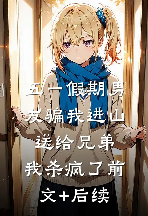 五一假期男友骗我进山送给兄弟，我杀疯了前文+后续