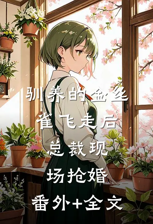 驯养的金丝雀飞走后，总裁现场抢婚:(番外)+(全文)