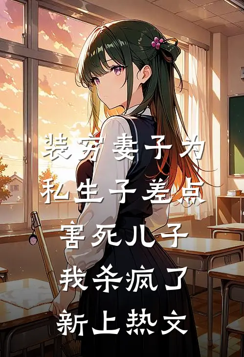 装穷妻子为私生子差点害死儿子，我杀疯了新上热文