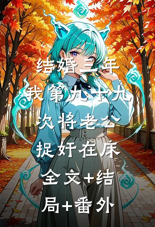 结婚三年，我第九十九次将老公捉奸在床:全文+结局+番外