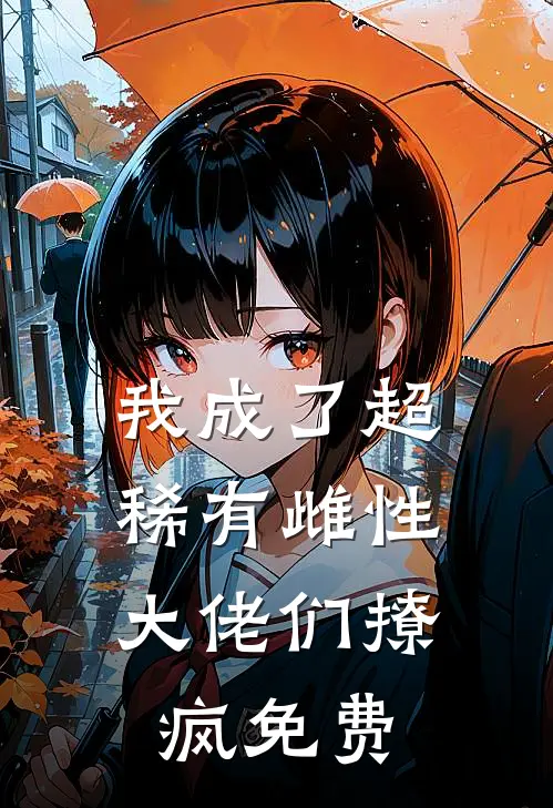我成了超稀有雌性，大佬们撩疯免费