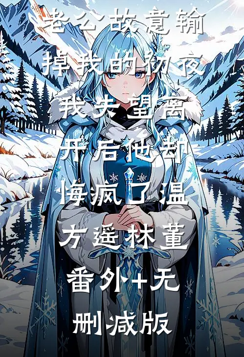 老公故意输掉我的初夜，我失望离开后他却悔疯了温方遥林董:番外+无删减版