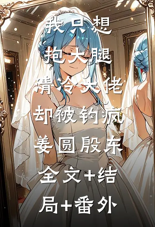 我只想抱大腿，清冷大佬却被钓疯姜圆殷东:全文+结局+番外