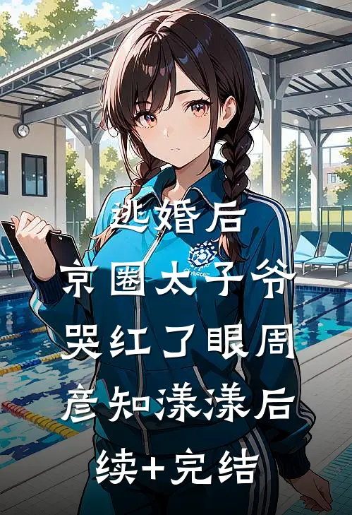 逃婚后，京圈太子爷哭红了眼周彦知漾漾后续+完结