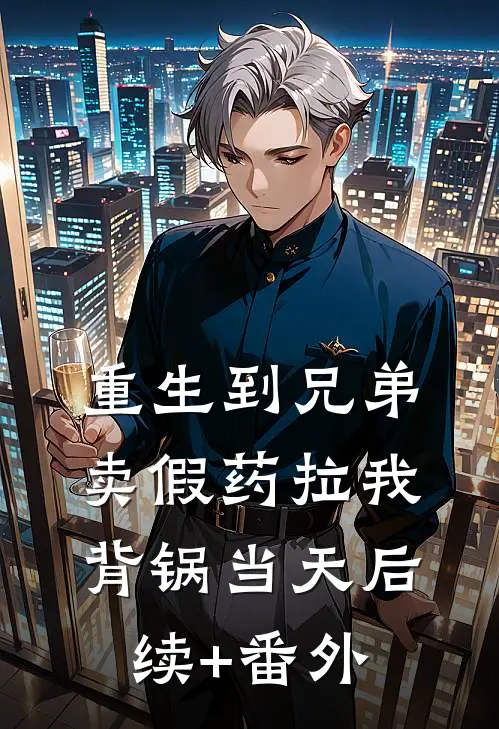 重生到兄弟卖假药拉我背锅当天后续+番外