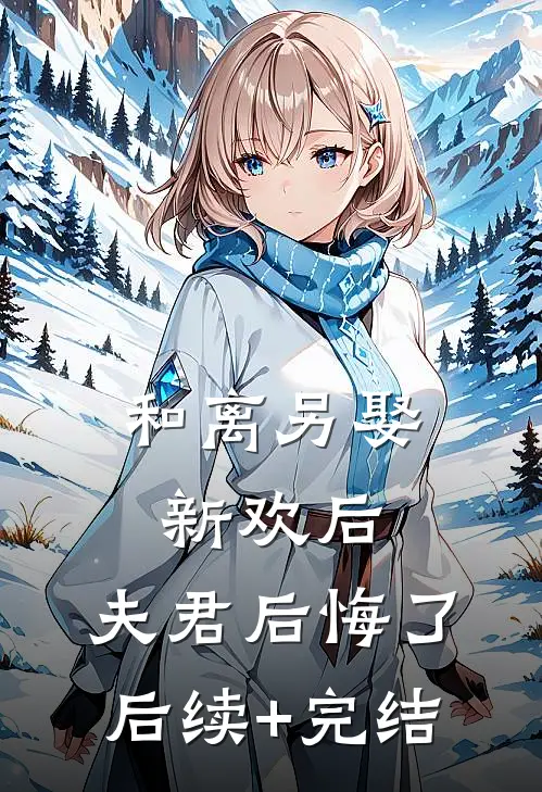 和离另娶新欢后，夫君后悔了后续+完结