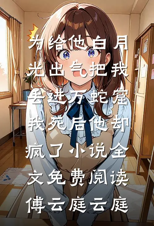 为给他白月光出气把我丢进万蛇窟，我死后他却疯了小说全文免费阅读傅云庭云庭
