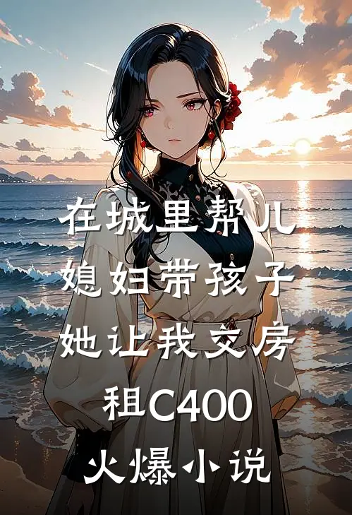 在城里帮儿媳妇带孩子她让我交房租C400火爆小说