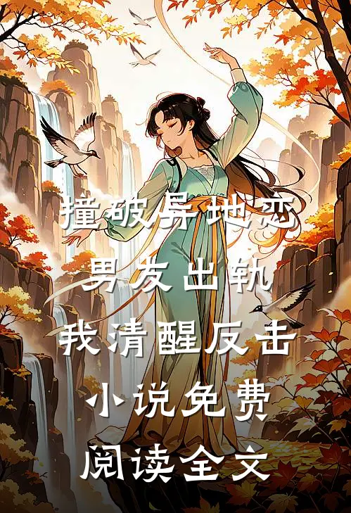 撞破异地恋男友出轨，我清醒反击小说免费阅读全文