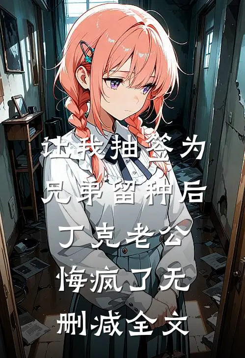 让我抽签为兄弟留种后，丁克老公悔疯了无删减全文