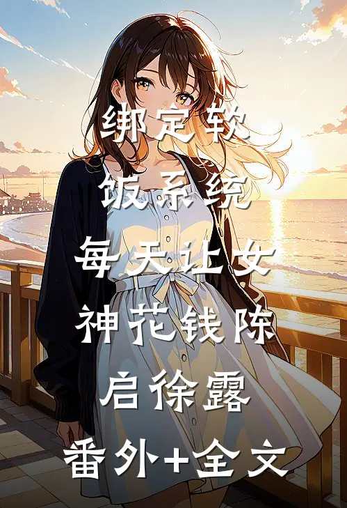 绑定软饭系统，每天让女神花钱陈启徐露:(番外)+(全文)