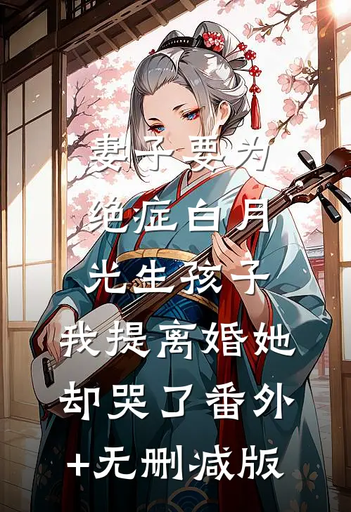 妻子要为绝症白月光生孩子，我提离婚她却哭了番外+无删减版