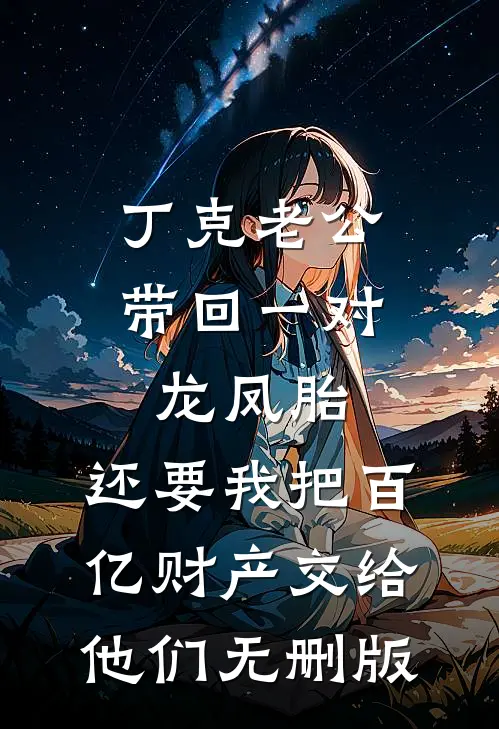 丁克老公带回一对龙凤胎，还要我把百亿财产交给他们无删版