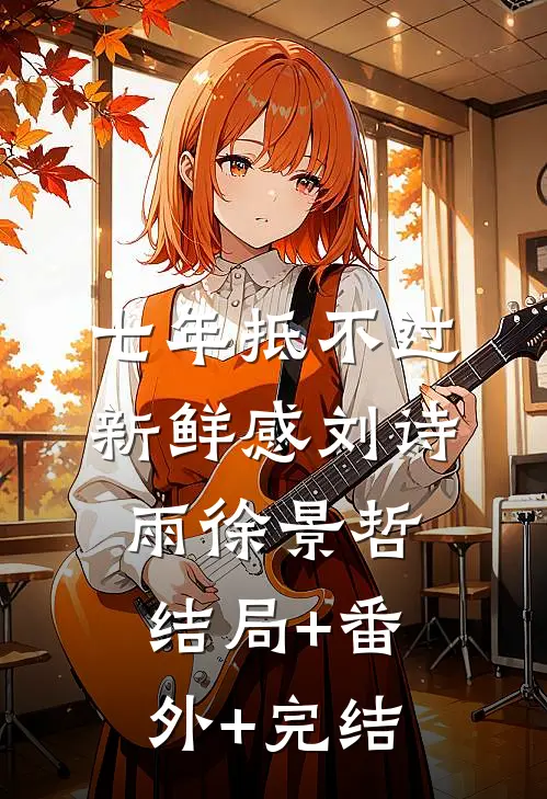七年抵不过新鲜感刘诗雨徐景哲:结局+番外+完结