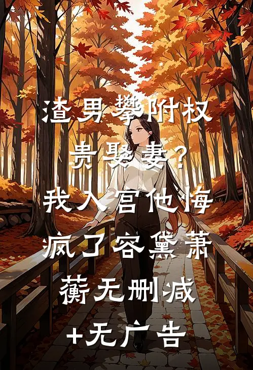 渣男攀附权贵娶妻？我入宫他悔疯了容黛萧蘅无删减+无广告