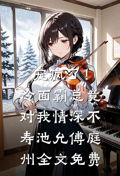 宠疯了！冷面霸总竟对我情深不寿池允傅庭州全文免费