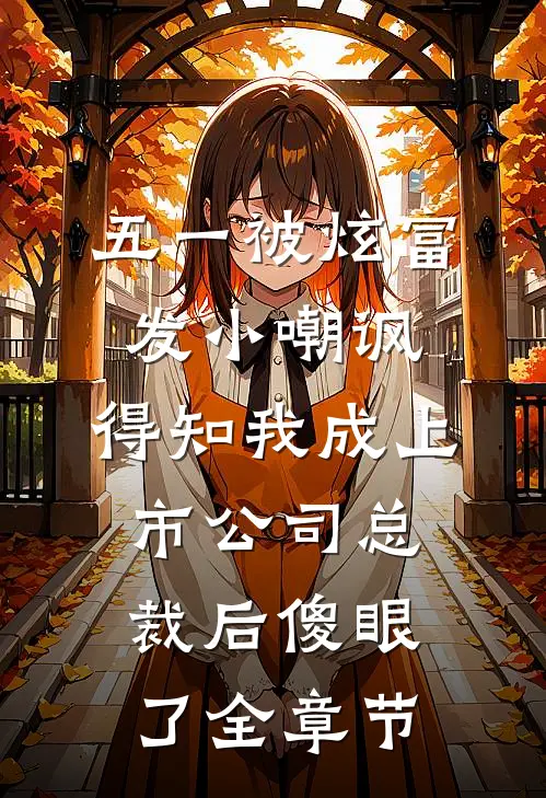五一被炫富发小嘲讽，得知我成上市公司总裁后傻眼了全章节
