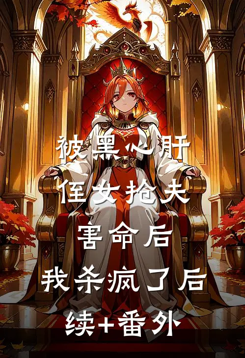 被黑心肝侄女抢夫害命后，我杀疯了后续+番外