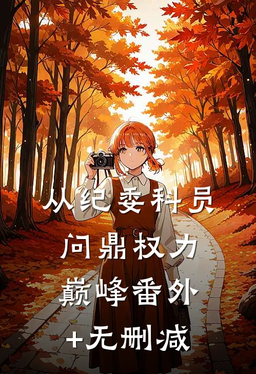 从纪委科员问鼎权力巅峰番外+无删减