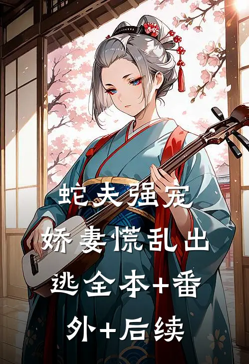 蛇夫强宠，娇妻慌乱出逃全本+番外+后续
