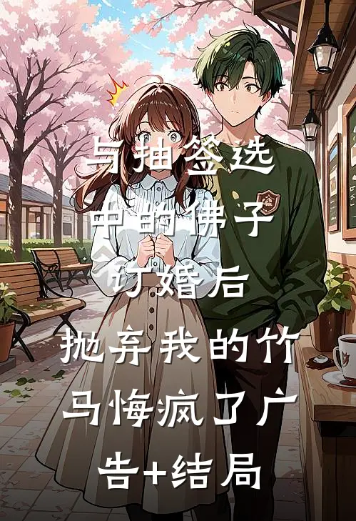 与抽签选中的佛子订婚后，抛弃我的竹马悔疯了广告+结局