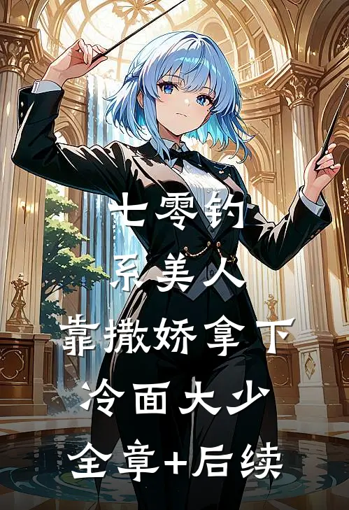 七零钓系美人，靠撒娇拿下冷面大少:全章+后续