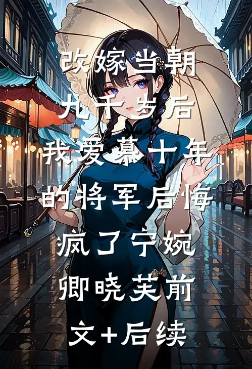 改嫁当朝九千岁后，我爱慕十年的将军后悔疯了宁婉卿晓芙前文+后续