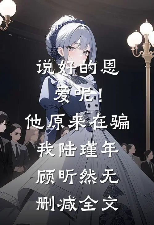 说好的恩爱呢！他原来在骗我陆瑾年顾昕然无删减全文