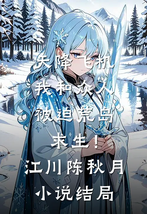 天降飞机，我和众人被迫荒岛求生！江川陈秋月小说结局