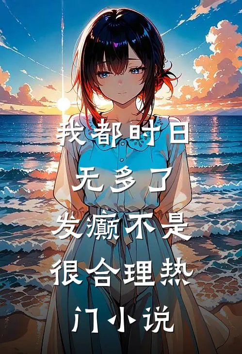 我都时日无多了，发癫不是很合理热门小说