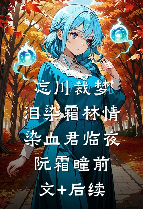 忘川裁梦，泪染霜林情染血君临夜阮霜瞳前文+后续