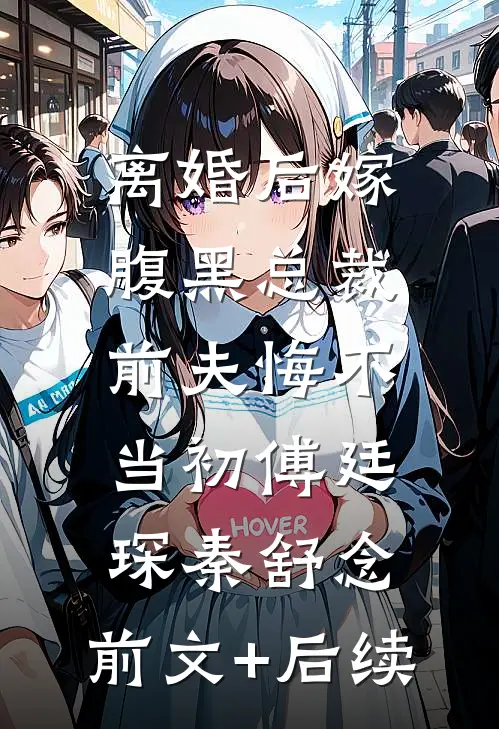 离婚后嫁腹黑总裁，前夫悔不当初傅廷琛秦舒念:前文+后续