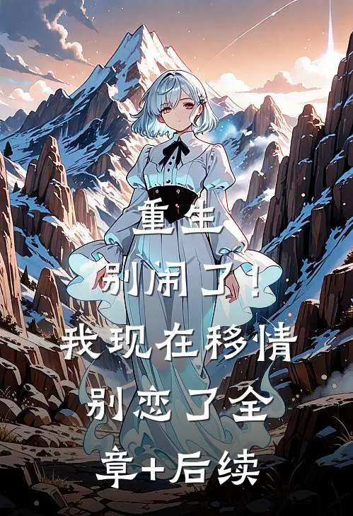 重生：别闹了！我现在移情别恋了:全章+后续