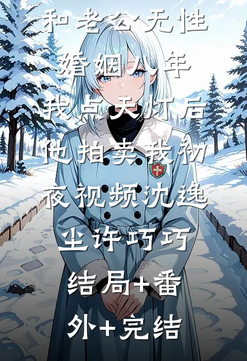 和老公无性婚姻八年，我点天灯后他拍卖我初夜视频沈逸尘许巧巧结局+番外+完结