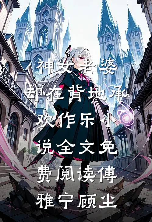 神女老婆，却在背地承欢作乐小说全文免费阅读傅雅宁顾尘
