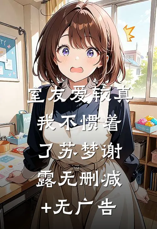 室友爱较真，我不惯着了苏梦谢露无删减+无广告