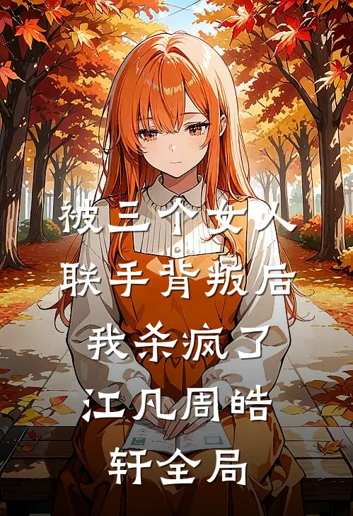 被三个女人联手背叛后，我杀疯了江凡周皓轩全局