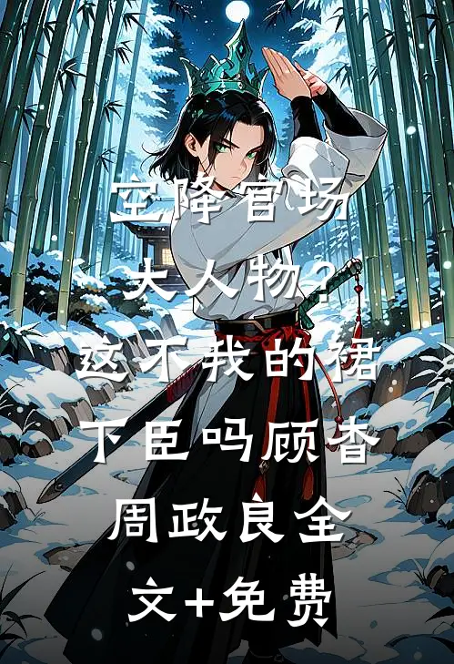 空降官场大人物？这不我的裙下臣吗顾杳周政良全文+免费