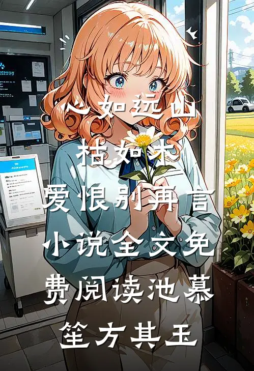 心如远山枯如木，爱恨别再言小说全文免费阅读池慕笙方其玉