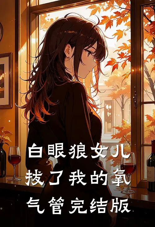 白眼狼女儿拔了我的氧气管完结版