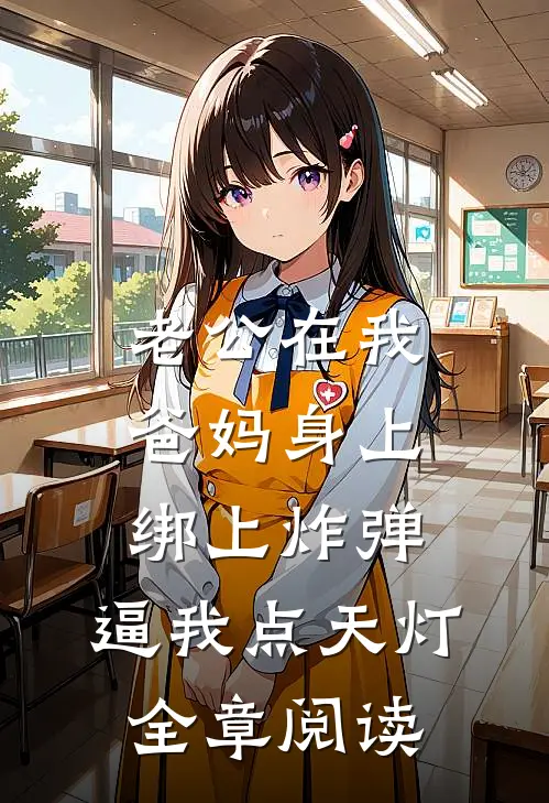 老公在我爸妈身上绑上炸弹，逼我点天灯全章阅读