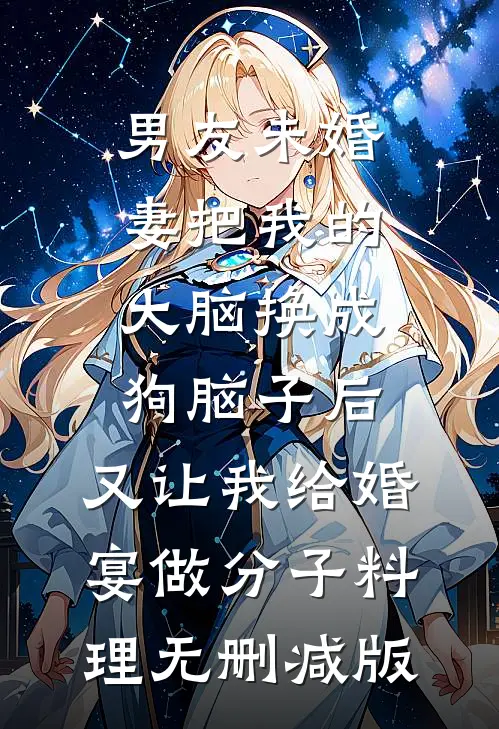 男友未婚妻把我的大脑换成狗脑子后，又让我给婚宴做分子料理无删减版