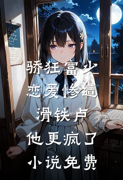 骄狂富少恋爱惨遭滑铁卢，他更疯了小说免费