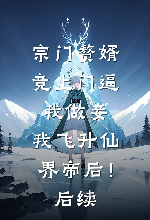 宗门赘婿竟上门逼我做妾，我飞升仙界帝后！后续