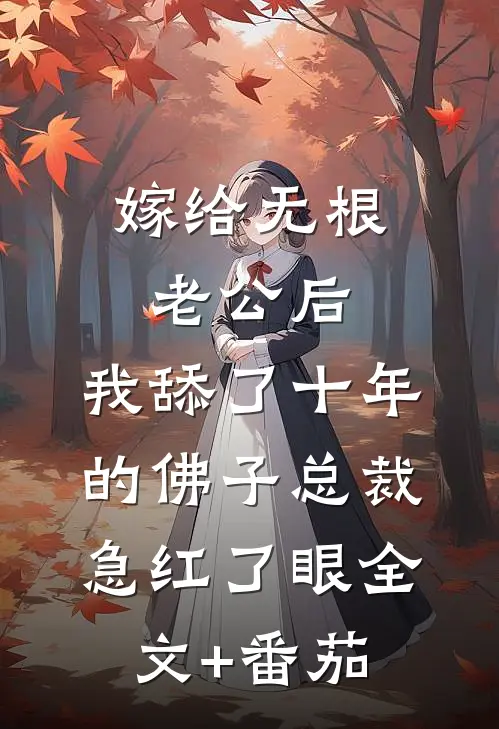 嫁给无根老公后，我舔了十年的佛子总裁急红了眼全文+番茄