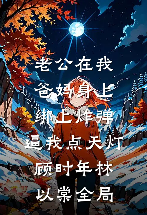 老公在我爸妈身上绑上炸弹，逼我点天灯顾时年林以棠全局