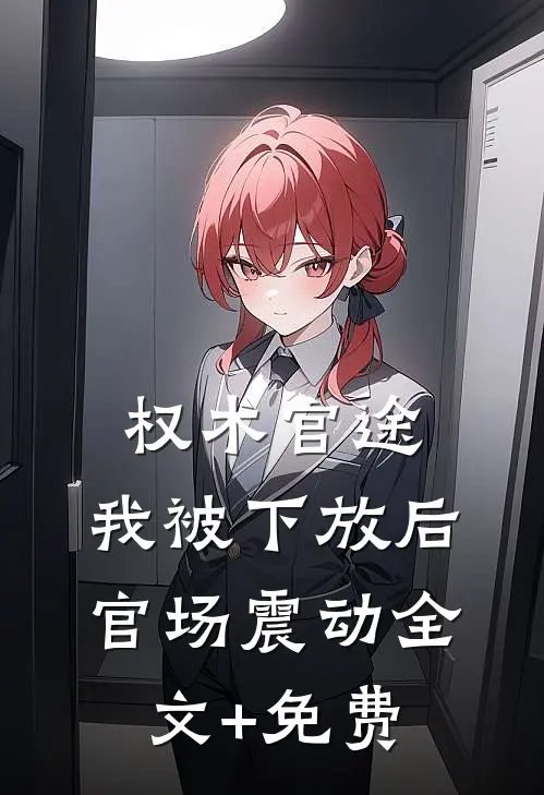 权术官途：我被下放后官场震动全文+免费