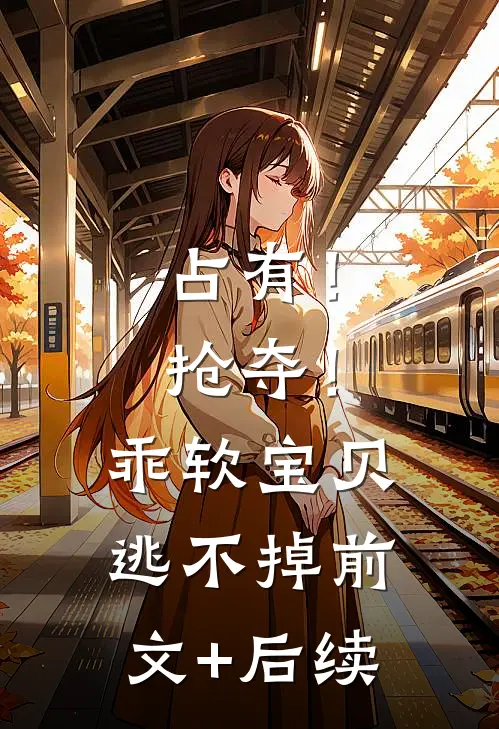 占有！抢夺！乖软宝贝逃不掉:前文+后续