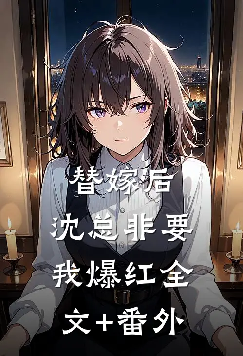 替嫁后，沈总非要我爆红全文+番外